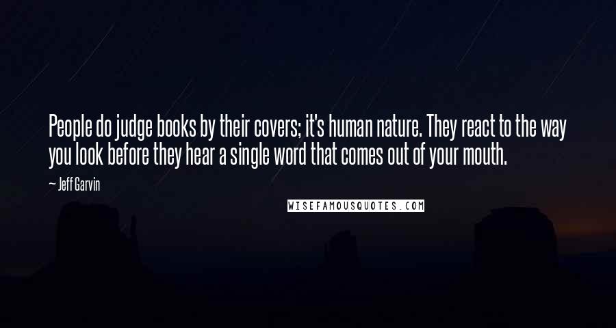 Jeff Garvin Quotes: People do judge books by their covers; it's human nature. They react to the way you look before they hear a single word that comes out of your mouth.