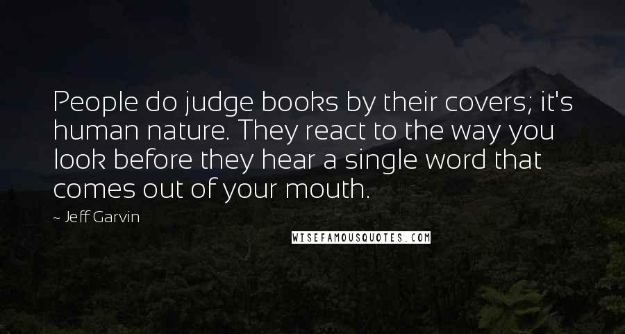 Jeff Garvin Quotes: People do judge books by their covers; it's human nature. They react to the way you look before they hear a single word that comes out of your mouth.