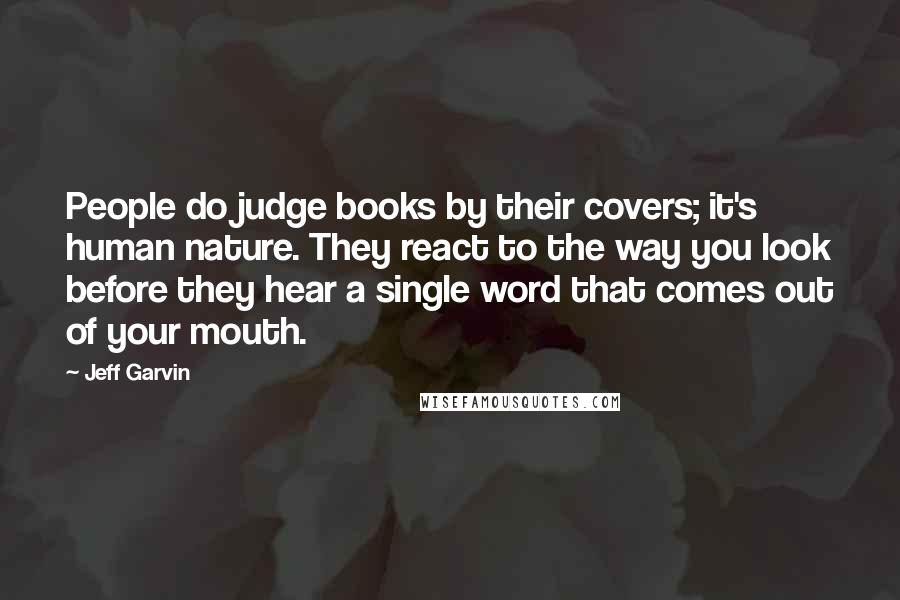 Jeff Garvin Quotes: People do judge books by their covers; it's human nature. They react to the way you look before they hear a single word that comes out of your mouth.