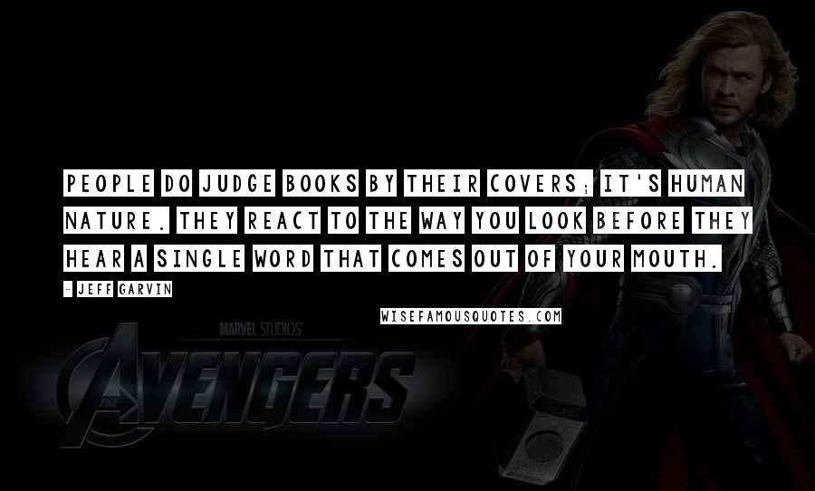 Jeff Garvin Quotes: People do judge books by their covers; it's human nature. They react to the way you look before they hear a single word that comes out of your mouth.