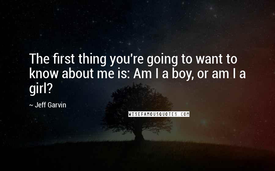 Jeff Garvin Quotes: The first thing you're going to want to know about me is: Am I a boy, or am I a girl?