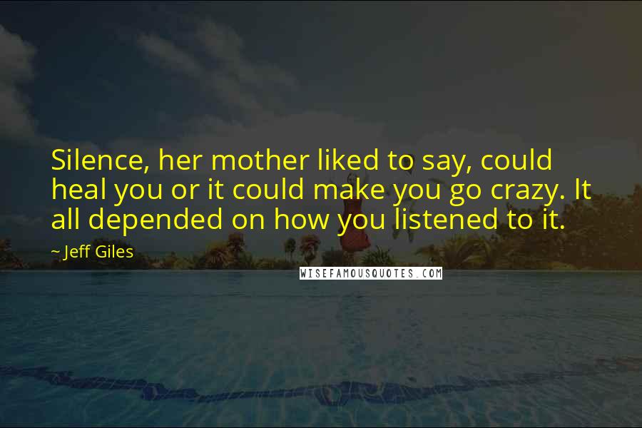 Jeff Giles Quotes: Silence, her mother liked to say, could heal you or it could make you go crazy. It all depended on how you listened to it.