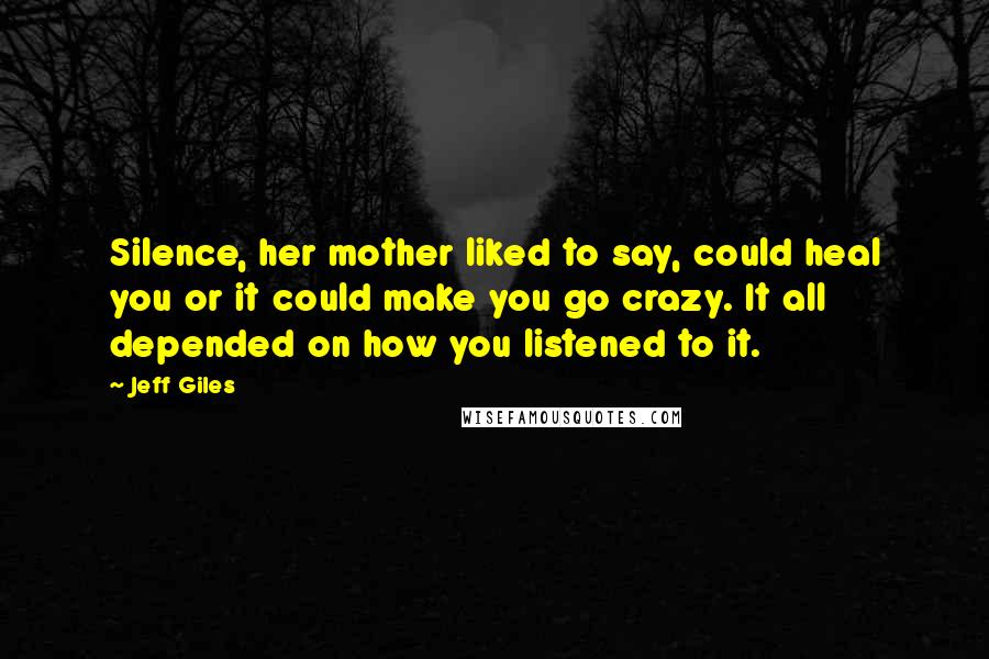 Jeff Giles Quotes: Silence, her mother liked to say, could heal you or it could make you go crazy. It all depended on how you listened to it.