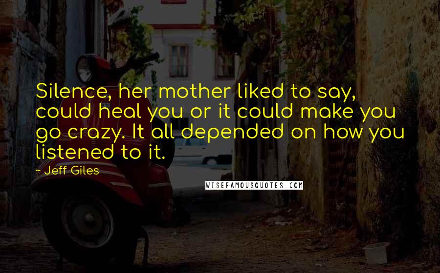 Jeff Giles Quotes: Silence, her mother liked to say, could heal you or it could make you go crazy. It all depended on how you listened to it.