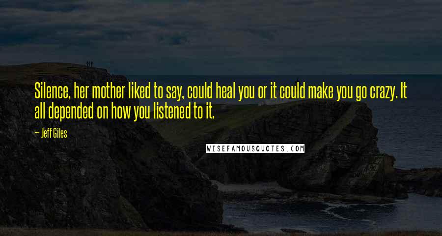 Jeff Giles Quotes: Silence, her mother liked to say, could heal you or it could make you go crazy. It all depended on how you listened to it.