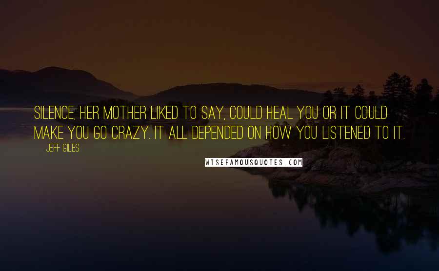 Jeff Giles Quotes: Silence, her mother liked to say, could heal you or it could make you go crazy. It all depended on how you listened to it.