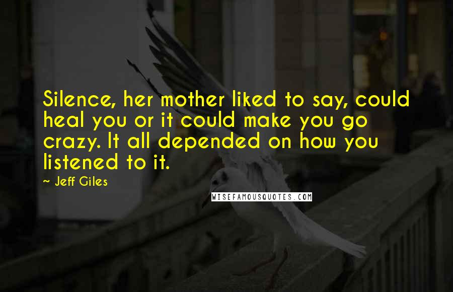 Jeff Giles Quotes: Silence, her mother liked to say, could heal you or it could make you go crazy. It all depended on how you listened to it.