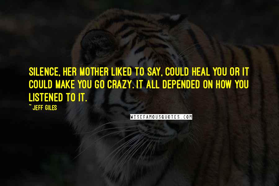 Jeff Giles Quotes: Silence, her mother liked to say, could heal you or it could make you go crazy. It all depended on how you listened to it.