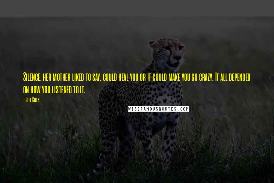 Jeff Giles Quotes: Silence, her mother liked to say, could heal you or it could make you go crazy. It all depended on how you listened to it.