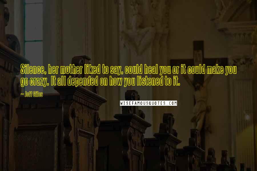 Jeff Giles Quotes: Silence, her mother liked to say, could heal you or it could make you go crazy. It all depended on how you listened to it.