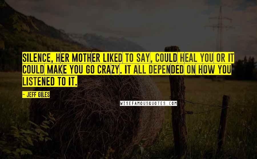 Jeff Giles Quotes: Silence, her mother liked to say, could heal you or it could make you go crazy. It all depended on how you listened to it.