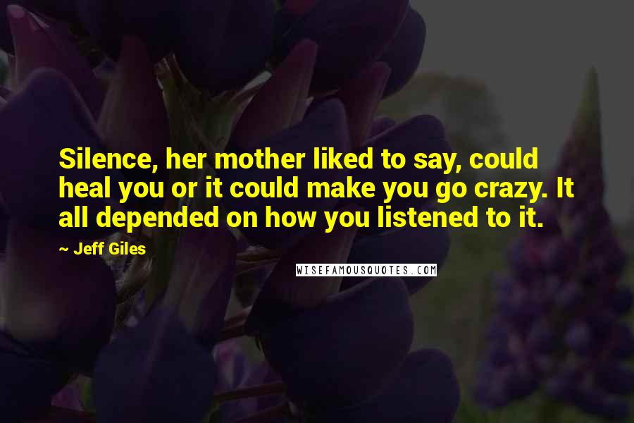 Jeff Giles Quotes: Silence, her mother liked to say, could heal you or it could make you go crazy. It all depended on how you listened to it.