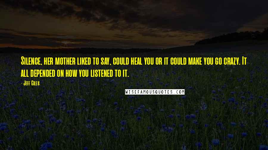 Jeff Giles Quotes: Silence, her mother liked to say, could heal you or it could make you go crazy. It all depended on how you listened to it.