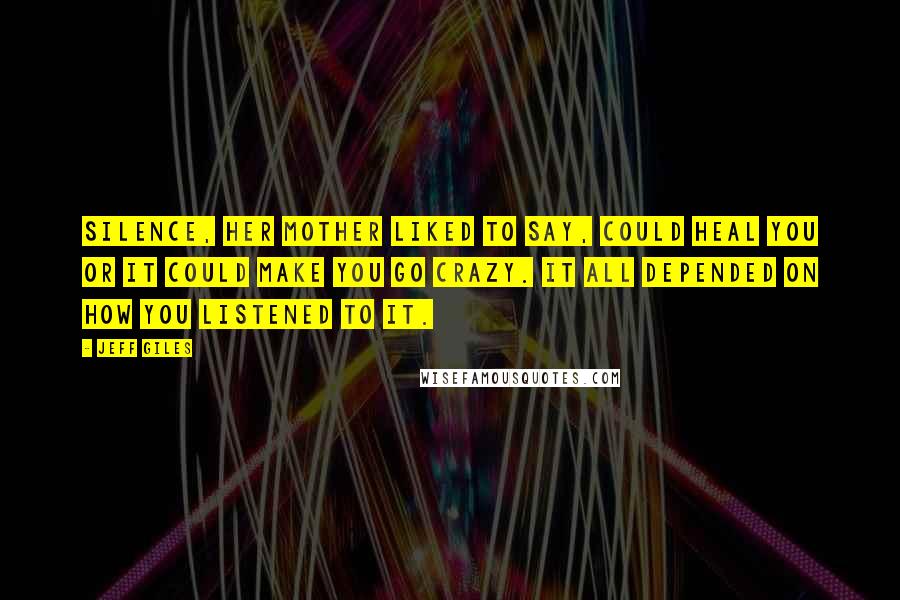 Jeff Giles Quotes: Silence, her mother liked to say, could heal you or it could make you go crazy. It all depended on how you listened to it.