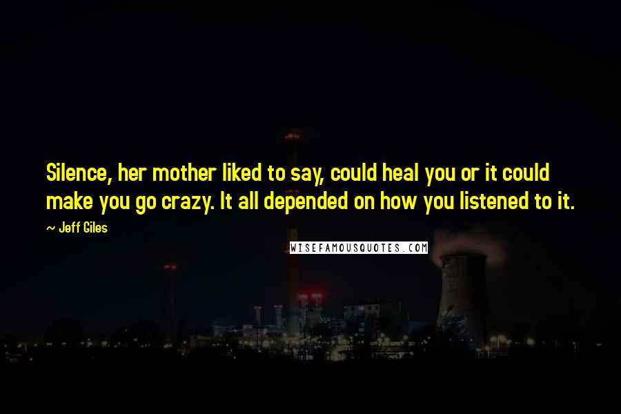 Jeff Giles Quotes: Silence, her mother liked to say, could heal you or it could make you go crazy. It all depended on how you listened to it.