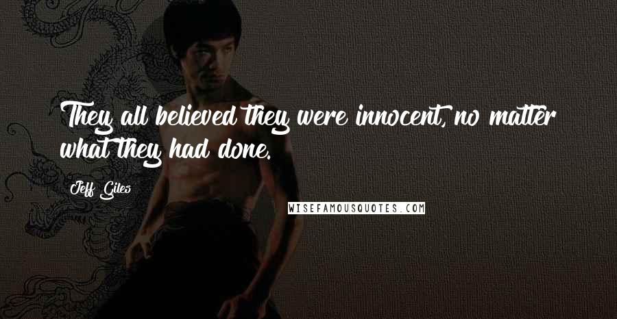 Jeff Giles Quotes: They all believed they were innocent, no matter what they had done.