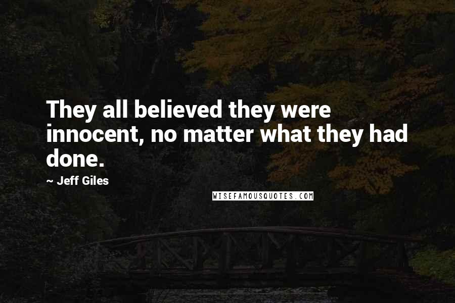 Jeff Giles Quotes: They all believed they were innocent, no matter what they had done.