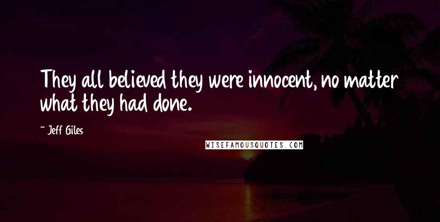 Jeff Giles Quotes: They all believed they were innocent, no matter what they had done.