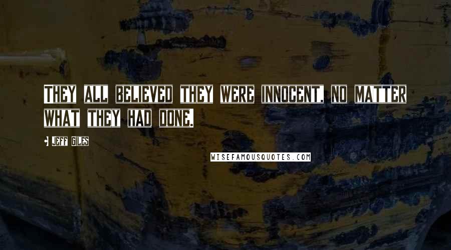 Jeff Giles Quotes: They all believed they were innocent, no matter what they had done.