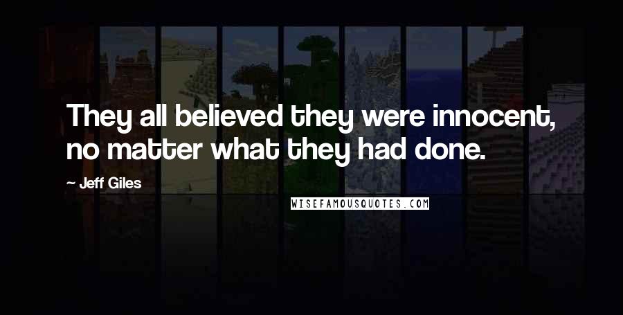 Jeff Giles Quotes: They all believed they were innocent, no matter what they had done.