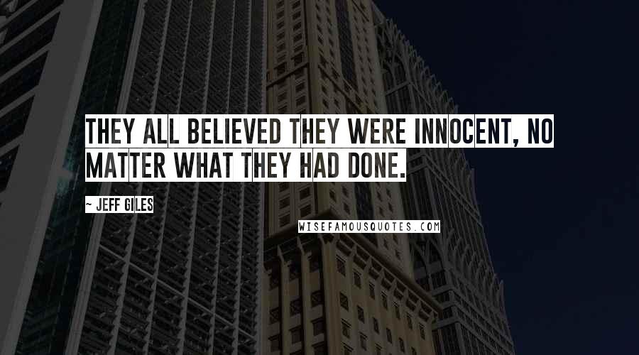 Jeff Giles Quotes: They all believed they were innocent, no matter what they had done.