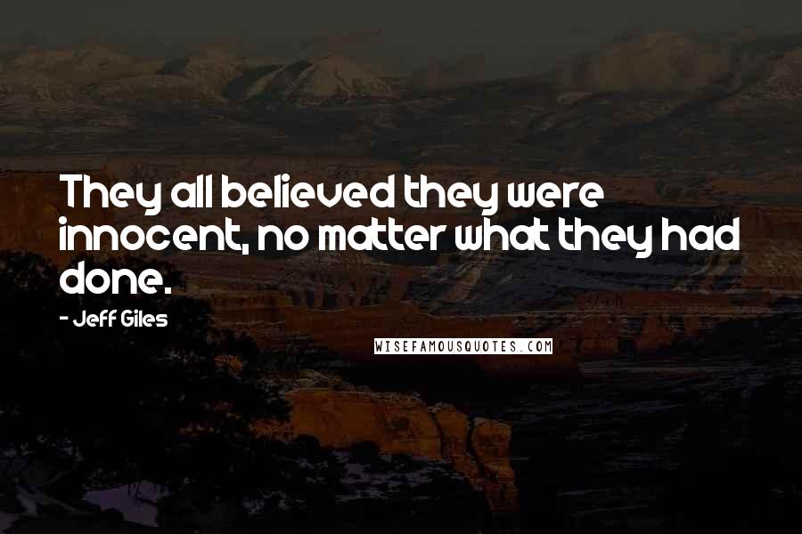 Jeff Giles Quotes: They all believed they were innocent, no matter what they had done.