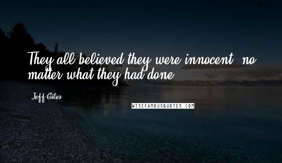 Jeff Giles Quotes: They all believed they were innocent, no matter what they had done.