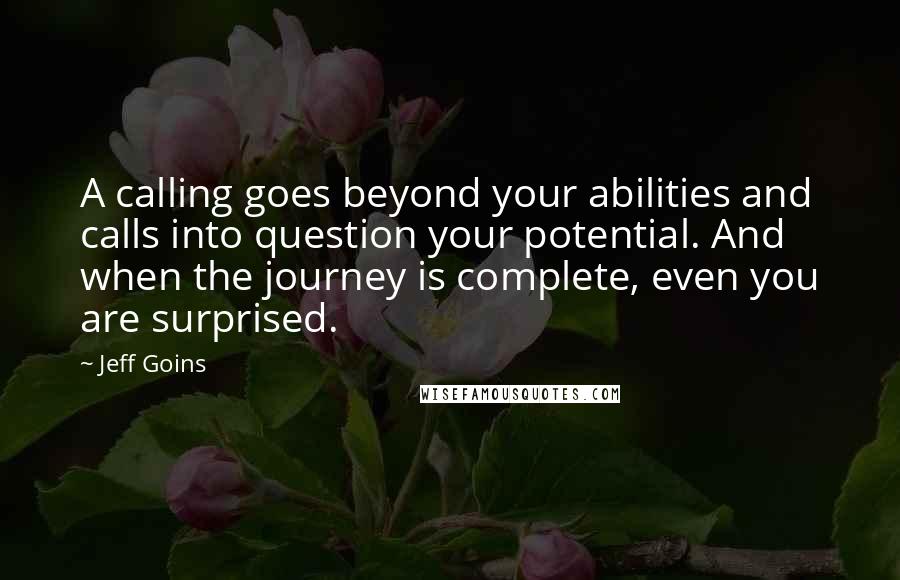 Jeff Goins Quotes: A calling goes beyond your abilities and calls into question your potential. And when the journey is complete, even you are surprised.