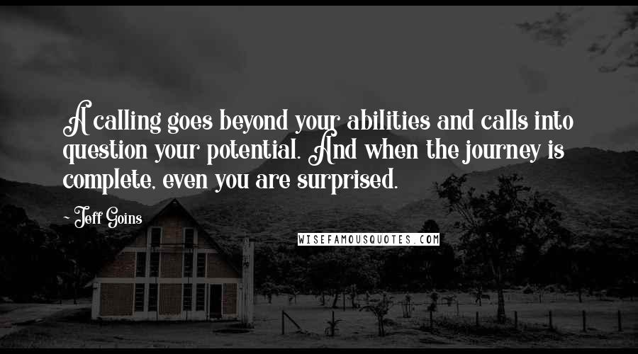 Jeff Goins Quotes: A calling goes beyond your abilities and calls into question your potential. And when the journey is complete, even you are surprised.