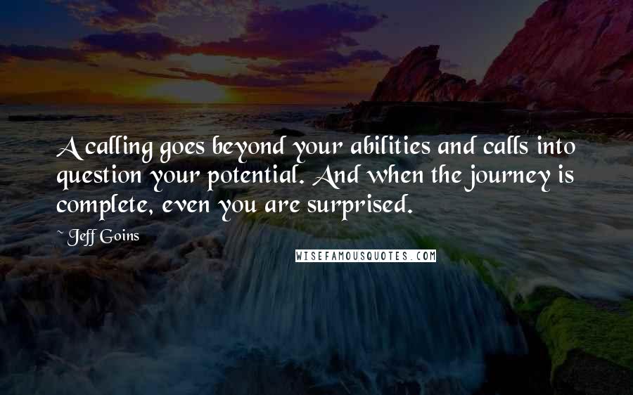 Jeff Goins Quotes: A calling goes beyond your abilities and calls into question your potential. And when the journey is complete, even you are surprised.