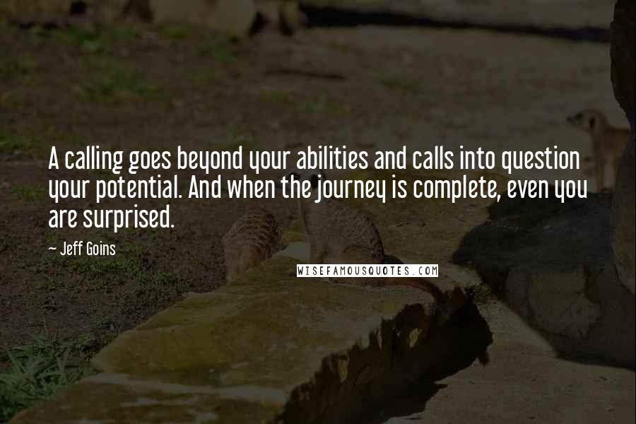 Jeff Goins Quotes: A calling goes beyond your abilities and calls into question your potential. And when the journey is complete, even you are surprised.