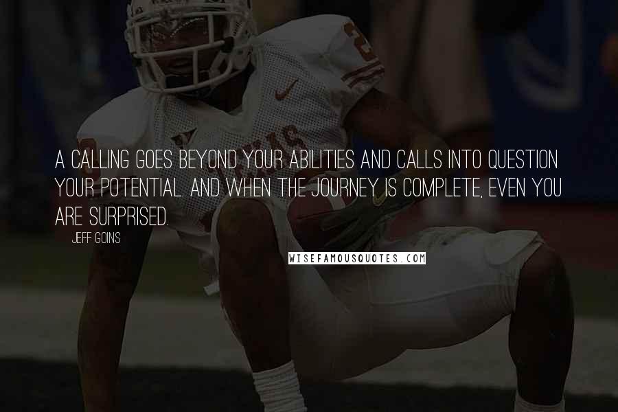 Jeff Goins Quotes: A calling goes beyond your abilities and calls into question your potential. And when the journey is complete, even you are surprised.