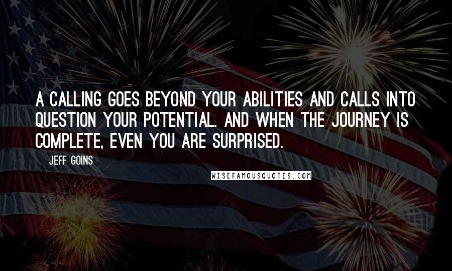 Jeff Goins Quotes: A calling goes beyond your abilities and calls into question your potential. And when the journey is complete, even you are surprised.