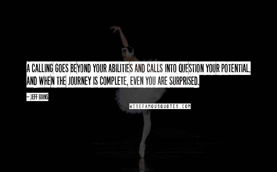 Jeff Goins Quotes: A calling goes beyond your abilities and calls into question your potential. And when the journey is complete, even you are surprised.