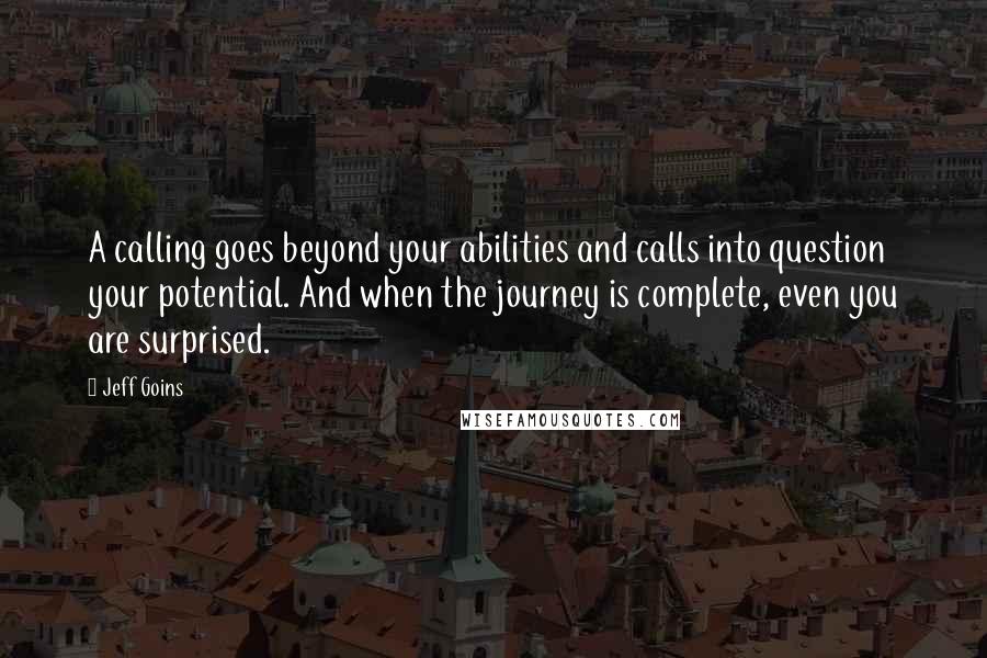 Jeff Goins Quotes: A calling goes beyond your abilities and calls into question your potential. And when the journey is complete, even you are surprised.