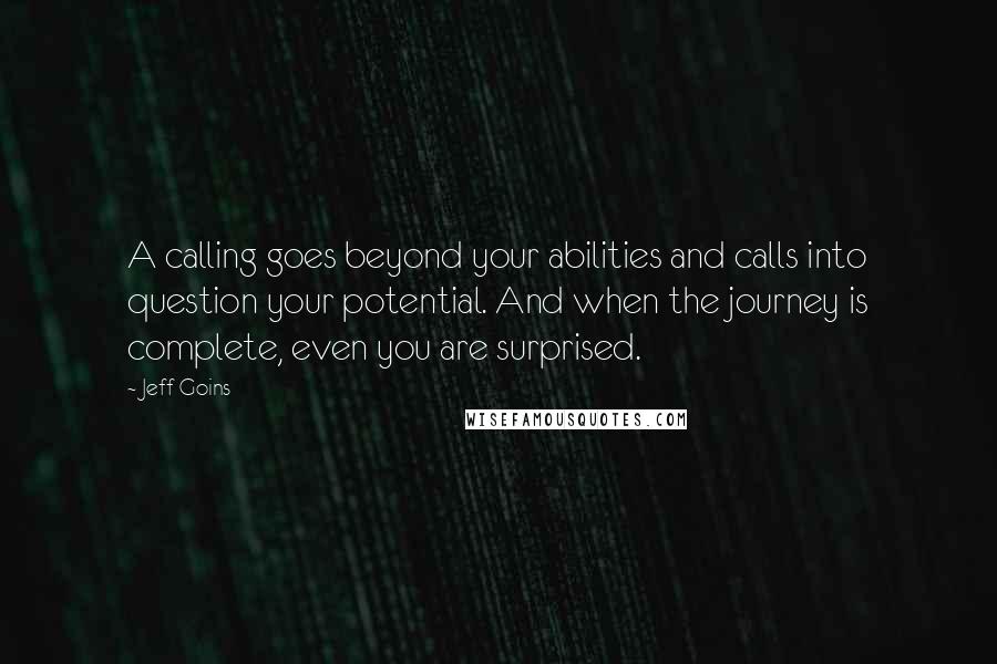 Jeff Goins Quotes: A calling goes beyond your abilities and calls into question your potential. And when the journey is complete, even you are surprised.