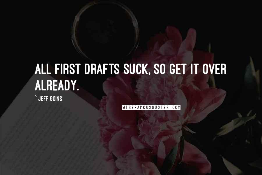 Jeff Goins Quotes: All first drafts suck, so get it over already.