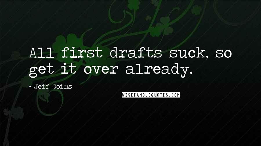 Jeff Goins Quotes: All first drafts suck, so get it over already.