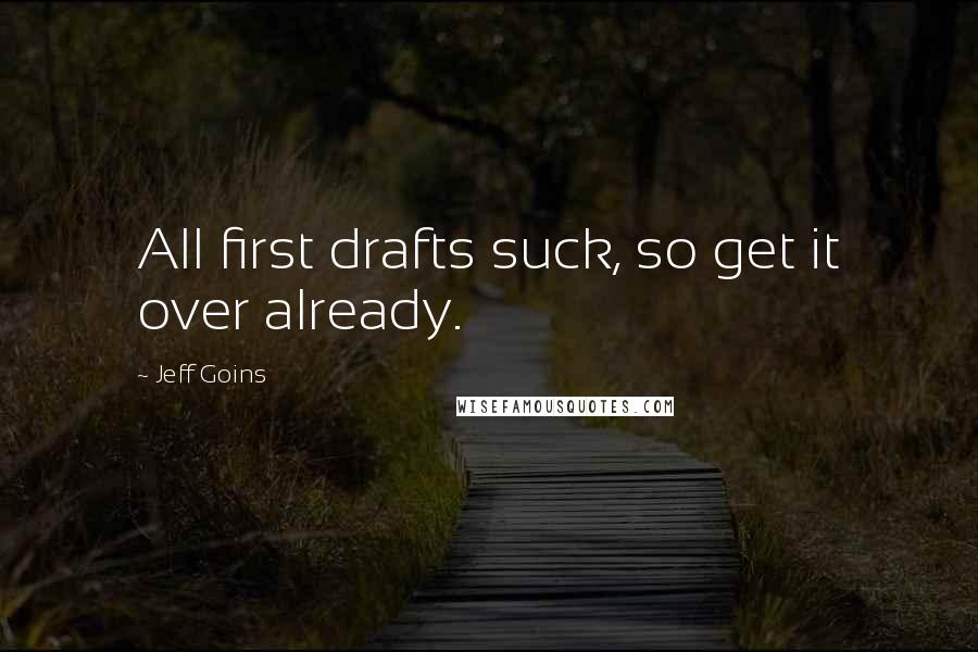 Jeff Goins Quotes: All first drafts suck, so get it over already.