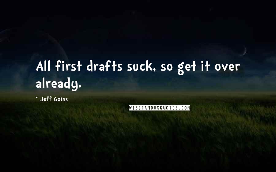 Jeff Goins Quotes: All first drafts suck, so get it over already.