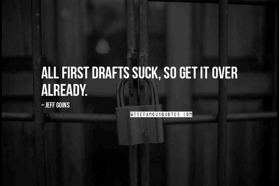 Jeff Goins Quotes: All first drafts suck, so get it over already.