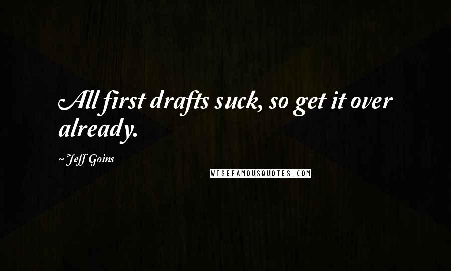 Jeff Goins Quotes: All first drafts suck, so get it over already.