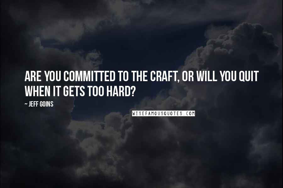 Jeff Goins Quotes: Are you committed to the craft, or will you quit when it gets too hard?