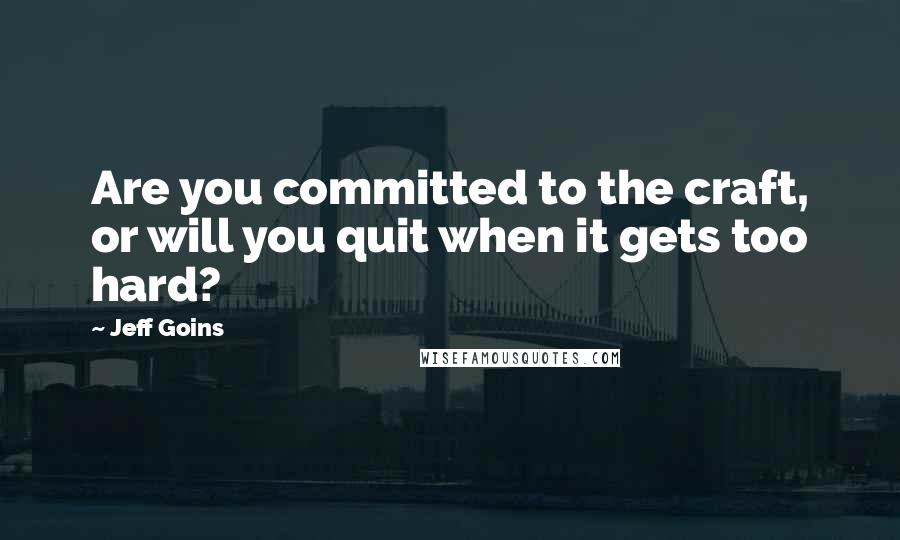 Jeff Goins Quotes: Are you committed to the craft, or will you quit when it gets too hard?