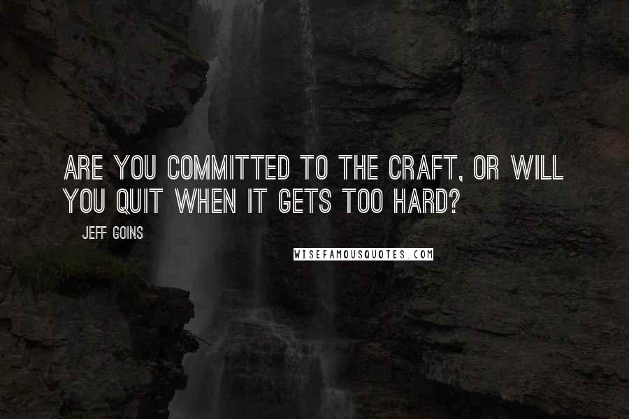 Jeff Goins Quotes: Are you committed to the craft, or will you quit when it gets too hard?