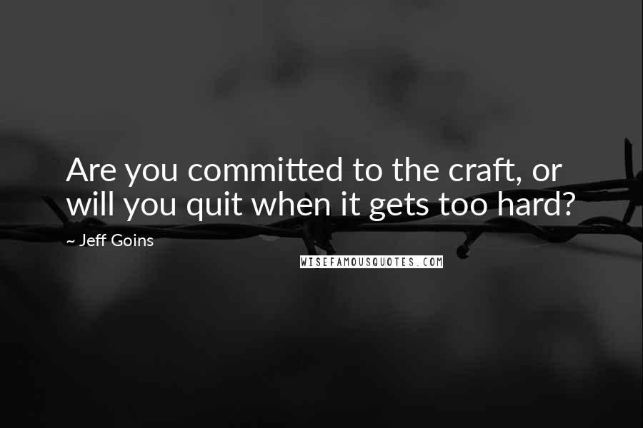 Jeff Goins Quotes: Are you committed to the craft, or will you quit when it gets too hard?