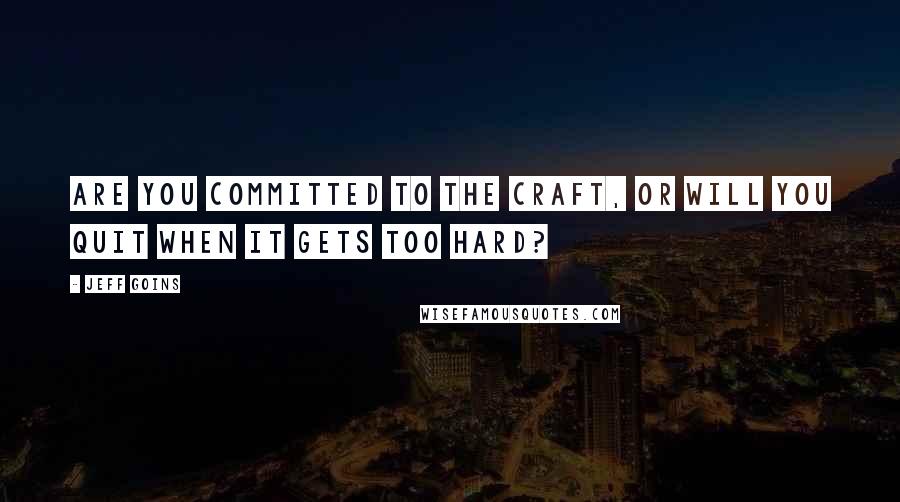 Jeff Goins Quotes: Are you committed to the craft, or will you quit when it gets too hard?