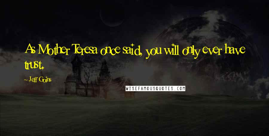 Jeff Goins Quotes: As Mother Teresa once said, you will only ever have trust.