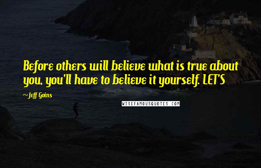 Jeff Goins Quotes: Before others will believe what is true about you, you'll have to believe it yourself. LET'S