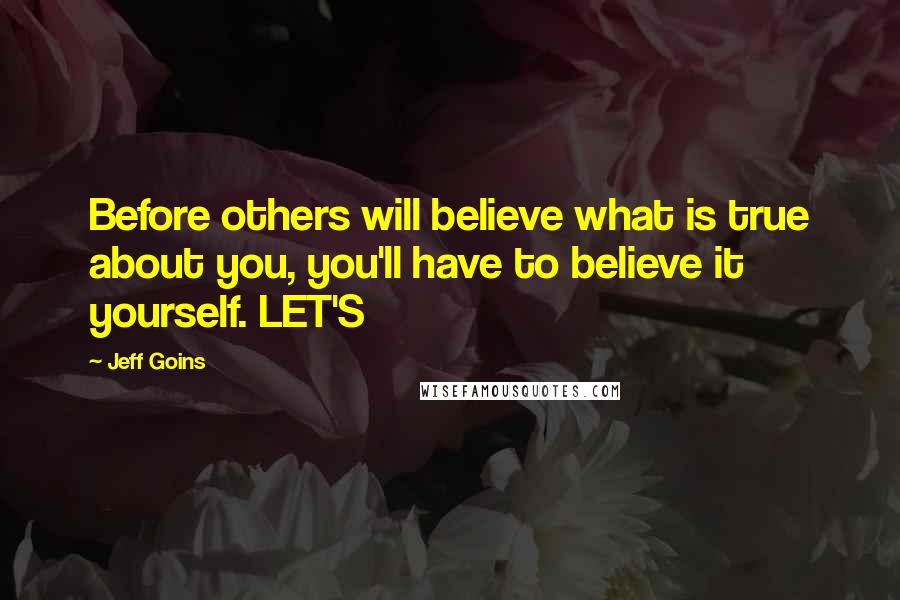 Jeff Goins Quotes: Before others will believe what is true about you, you'll have to believe it yourself. LET'S